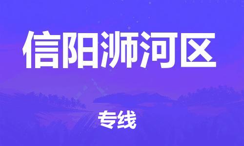 深圳到信陽浉河區(qū)物流專線-深圳物流到信陽浉河區(qū)-（全/境-直送）