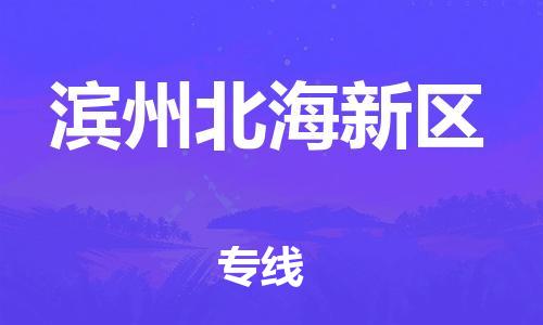 深圳到濱州北海新區(qū)物流專線-深圳物流到濱州北海新區(qū)-（全/境-直送）